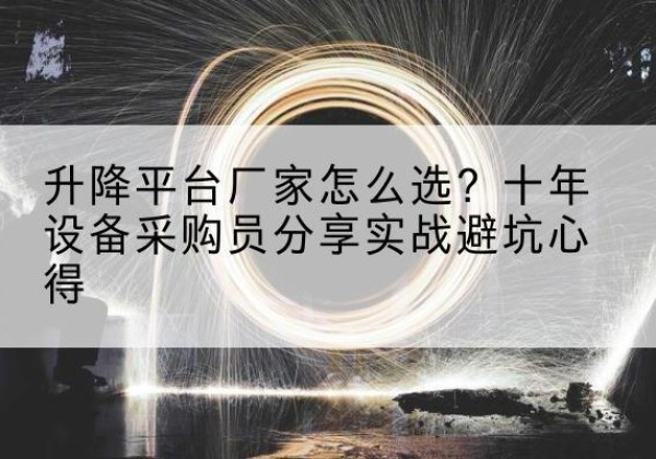 新蔡升降平台厂家-怎么选？十年设备采购员分享实战避坑心得