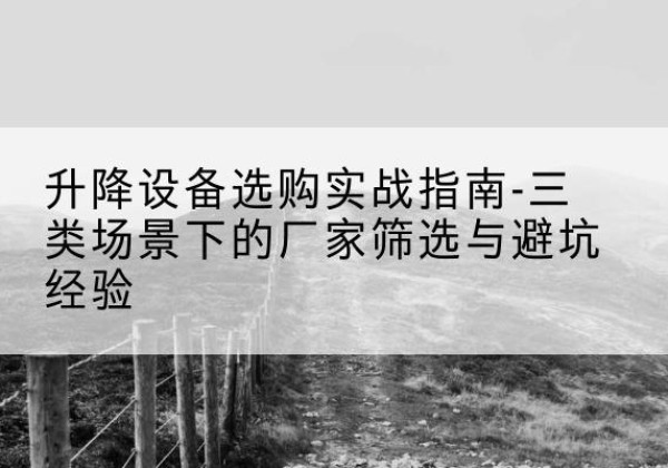 新蔡移动式升降机厂家推荐-升降设备选购实战指南-三类场景下的厂家筛选与避坑经验