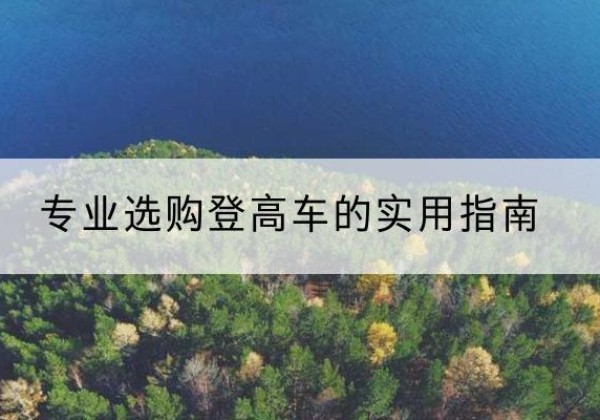 新蔡电动登高车厂家推荐-专业选购登高车的实用指南