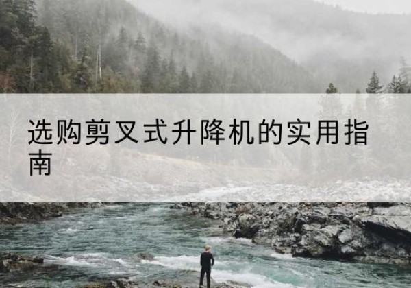 新蔡剪叉式升降机怎么选-选购剪叉式升降机的实用指南